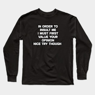 In order to insult me I must first value your opinion nice try though Long Sleeve T-Shirt